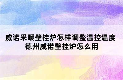 威诺采暖壁挂炉怎样调整温控温度 德州威诺壁挂炉怎么用